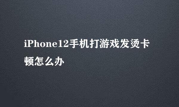 iPhone12手机打游戏发烫卡顿怎么办