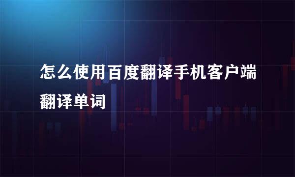 怎么使用百度翻译手机客户端翻译单词