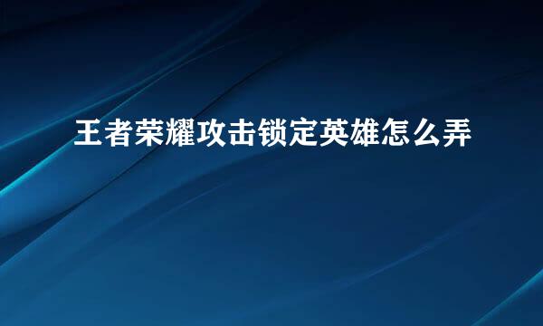 王者荣耀攻击锁定英雄怎么弄