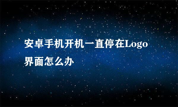 安卓手机开机一直停在Logo界面怎么办