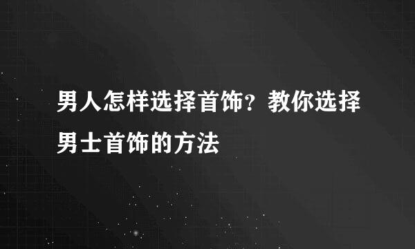 男人怎样选择首饰？教你选择男士首饰的方法