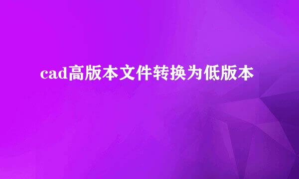 cad高版本文件转换为低版本
