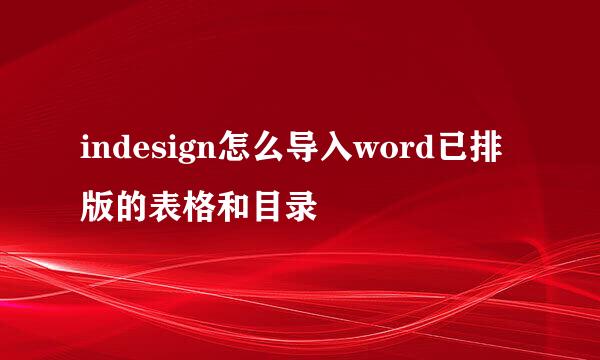 indesign怎么导入word已排版的表格和目录