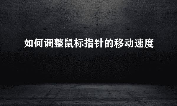 如何调整鼠标指针的移动速度