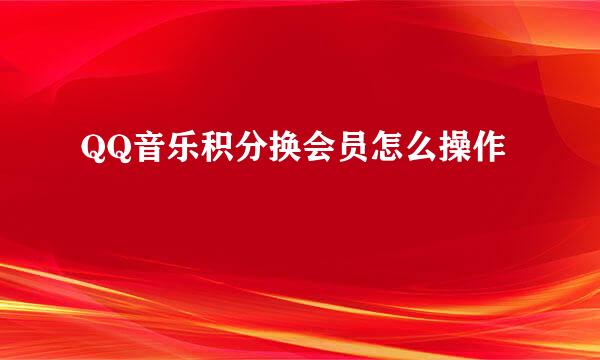 QQ音乐积分换会员怎么操作