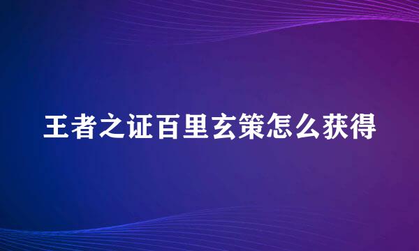 王者之证百里玄策怎么获得