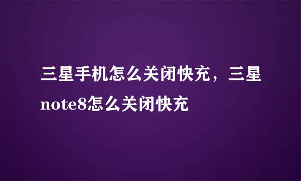 三星手机怎么关闭快充，三星note8怎么关闭快充