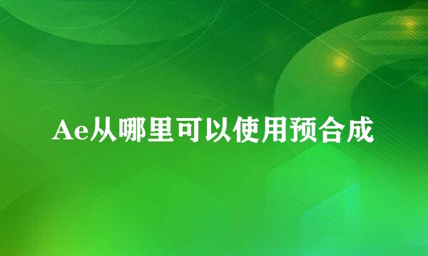 Ae从哪里可以使用预合成