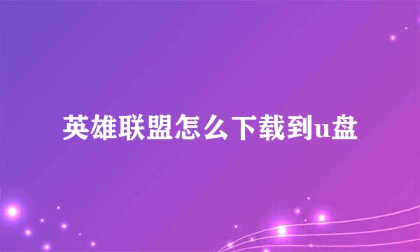 英雄联盟怎么下载到u盘