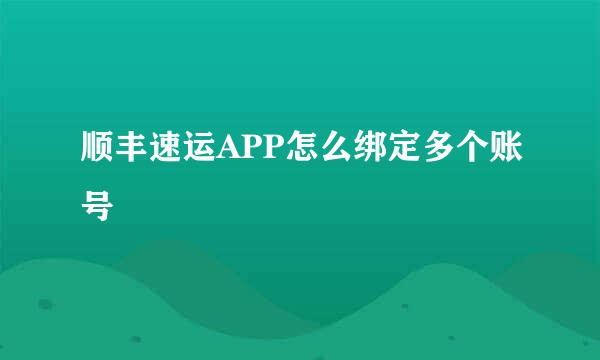 顺丰速运APP怎么绑定多个账号