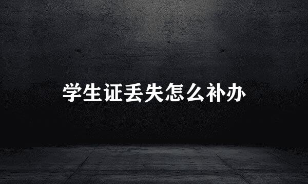 学生证丢失怎么补办