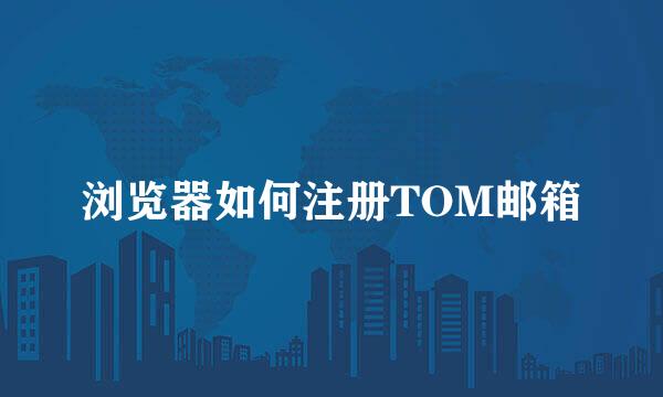 浏览器如何注册TOM邮箱