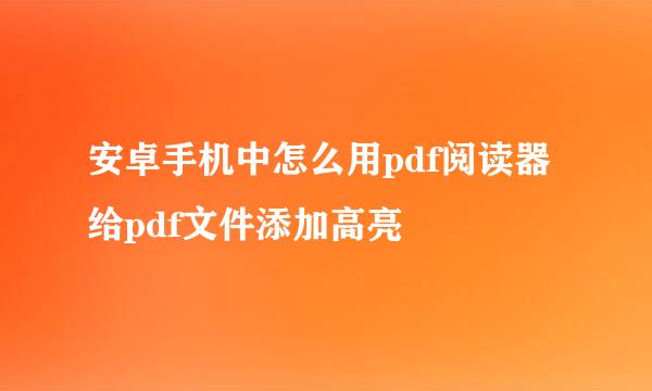 安卓手机中怎么用pdf阅读器给pdf文件添加高亮