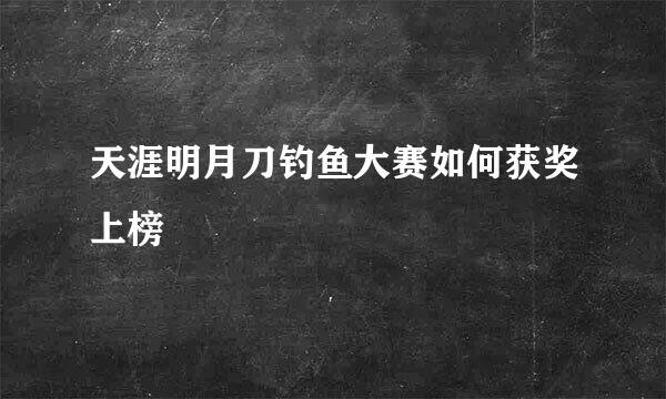 天涯明月刀钓鱼大赛如何获奖上榜