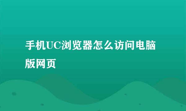 手机UC浏览器怎么访问电脑版网页