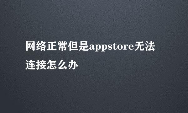 网络正常但是appstore无法连接怎么办