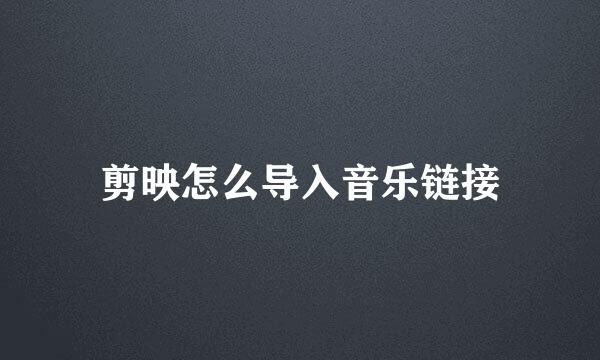 剪映怎么导入音乐链接