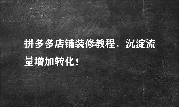 拼多多店铺装修教程，沉淀流量增加转化！