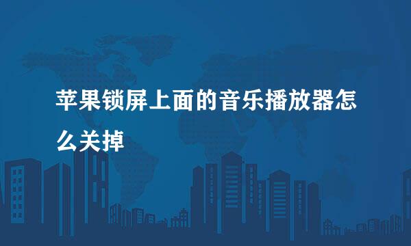 苹果锁屏上面的音乐播放器怎么关掉