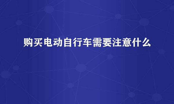 购买电动自行车需要注意什么