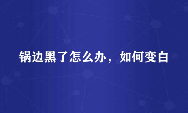 锅边黑了怎么办，如何变白