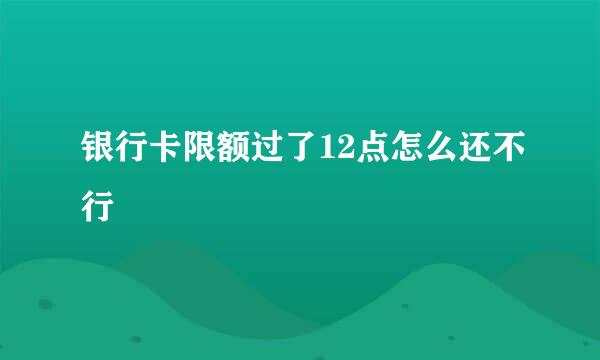 银行卡限额过了12点怎么还不行