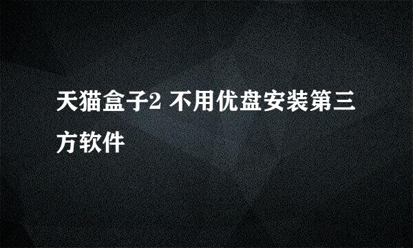 天猫盒子2 不用优盘安装第三方软件