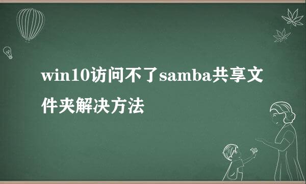 win10访问不了samba共享文件夹解决方法