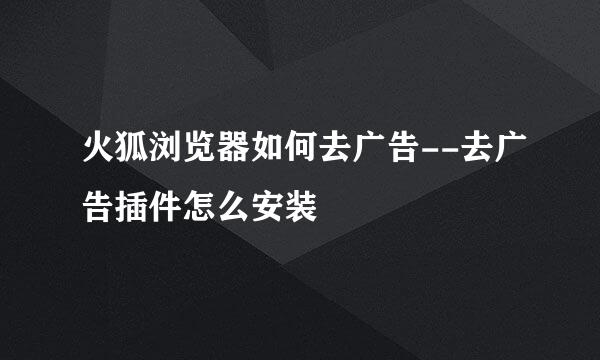 火狐浏览器如何去广告--去广告插件怎么安装