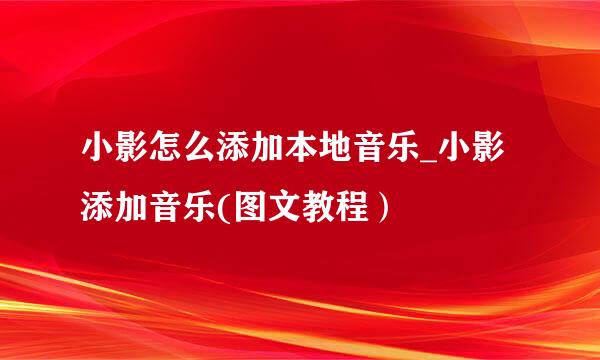 小影怎么添加本地音乐_小影添加音乐(图文教程）