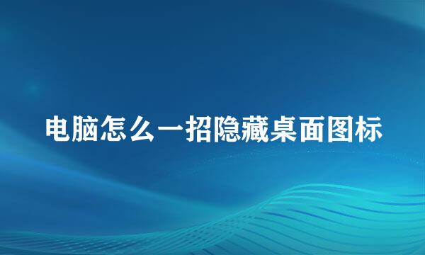 电脑怎么一招隐藏桌面图标