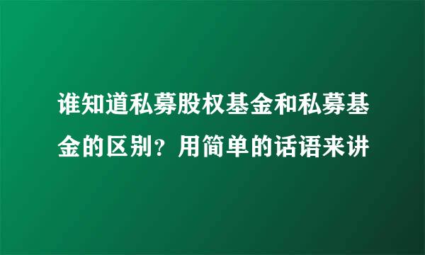 谁知道私募股权基金和私募基金的区别？用简单的话语来讲