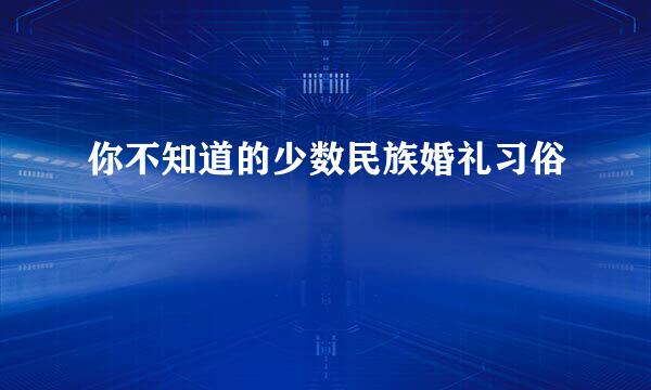 你不知道的少数民族婚礼习俗