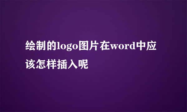 绘制的logo图片在word中应该怎样插入呢