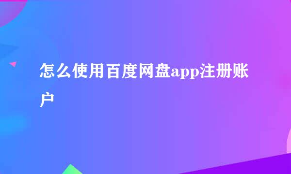 怎么使用百度网盘app注册账户