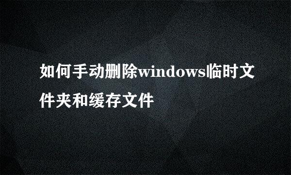 如何手动删除windows临时文件夹和缓存文件