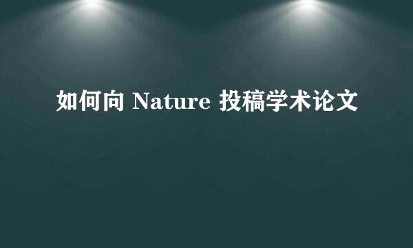 如何向 Nature 投稿学术论文