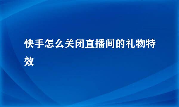快手怎么关闭直播间的礼物特效