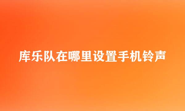 库乐队在哪里设置手机铃声