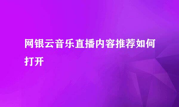 网银云音乐直播内容推荐如何打开