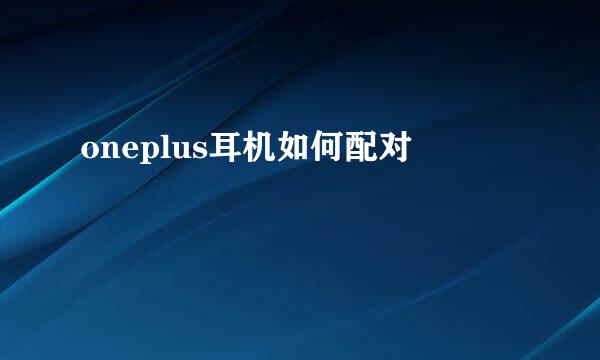 oneplus耳机如何配对