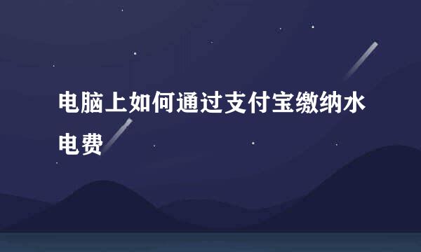电脑上如何通过支付宝缴纳水电费