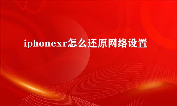iphonexr怎么还原网络设置