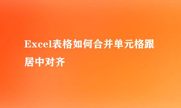 Excel表格如何合并单元格跟居中对齐
