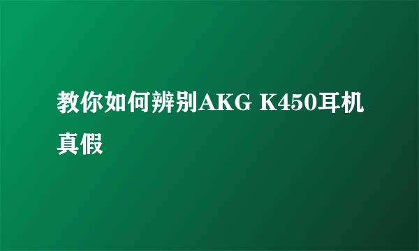 教你如何辨别AKG K450耳机真假