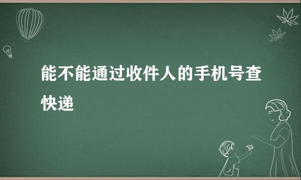 能不能通过收件人的手机号查快递