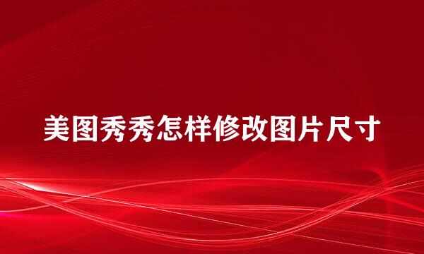 美图秀秀怎样修改图片尺寸