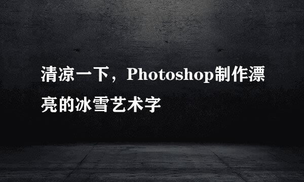 清凉一下，Photoshop制作漂亮的冰雪艺术字