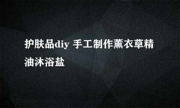 护肤品diy 手工制作薰衣草精油沐浴盐