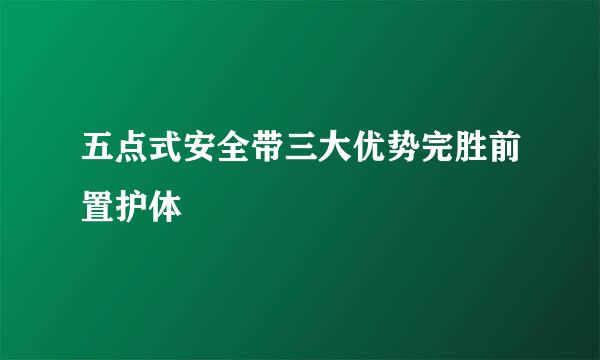 五点式安全带三大优势完胜前置护体